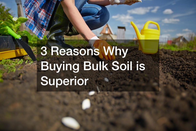 3 Reasons Why Buying Bulk Soil is Superior