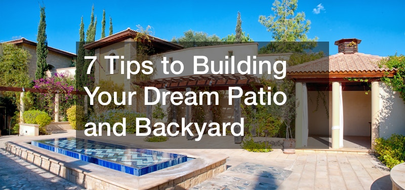 7 Tips to Building Your Dream Patio and Backyard