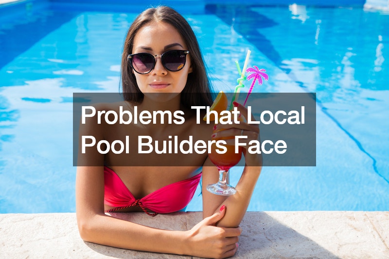 Problems That Local Pool Builders Face