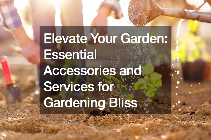 Elevate Your Garden  Essential Accessories and Services for Gardening Bliss
