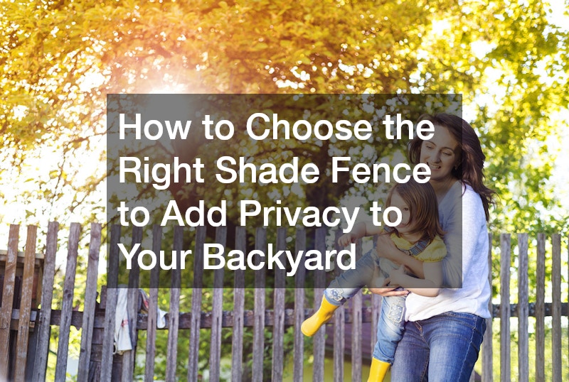 How to Choose the Right Shade Fence to Add Privacy to Your Backyard