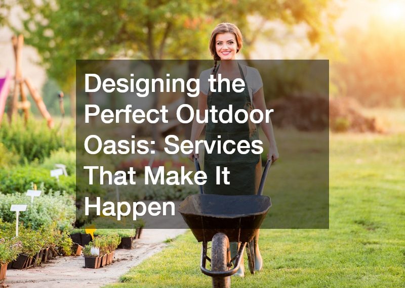 Designing the Perfect Outdoor Oasis: Services That Make It Happen