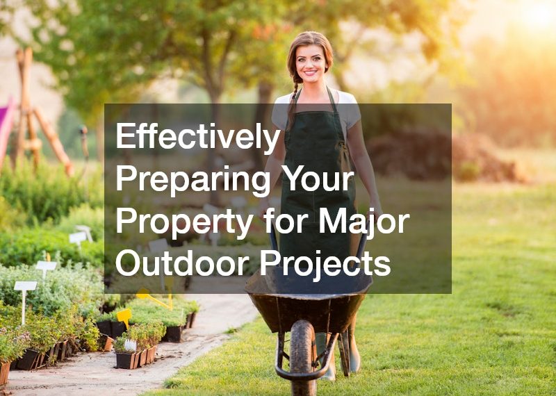 Effectively Preparing Your Property for Major Outdoor Projects