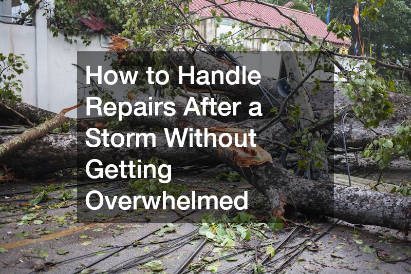 How to Handle Repairs After a Storm Without Getting Overwhelmed