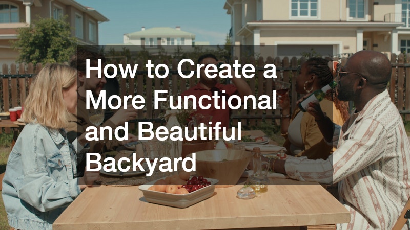 How to Create a More Functional and Beautiful Backyard